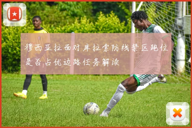 穆西亚拉面对库拉索防线禁区跑位是否占优边路任务解读
