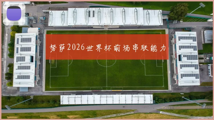 努萨2026世界杯前场串联能力