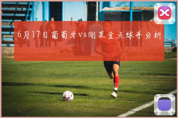 6月17日葡萄牙vs刚果金点球手分析