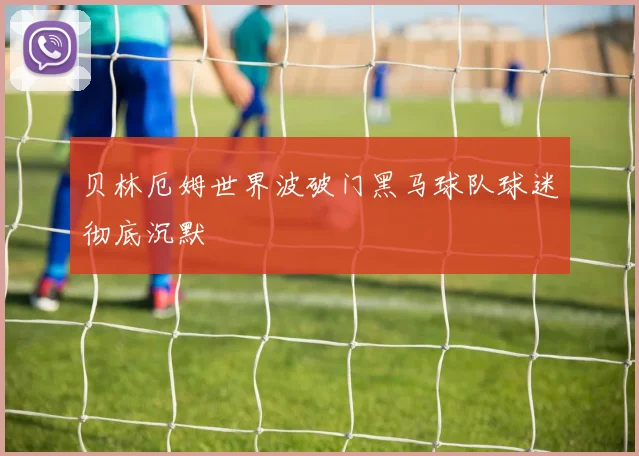贝林厄姆世界波破门黑马球队球迷彻底沉默
