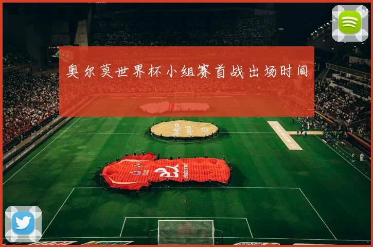奥尔莫世界杯小组赛首战出场时间