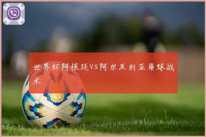 世界杯阿根廷vs阿尔及利亚角球战术