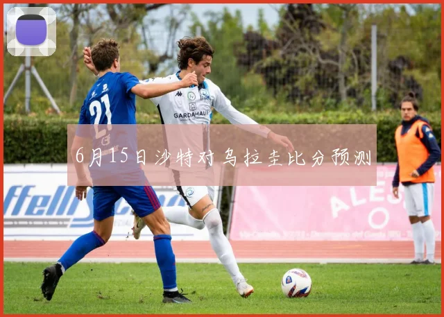 6月15日沙特对乌拉圭比分预测