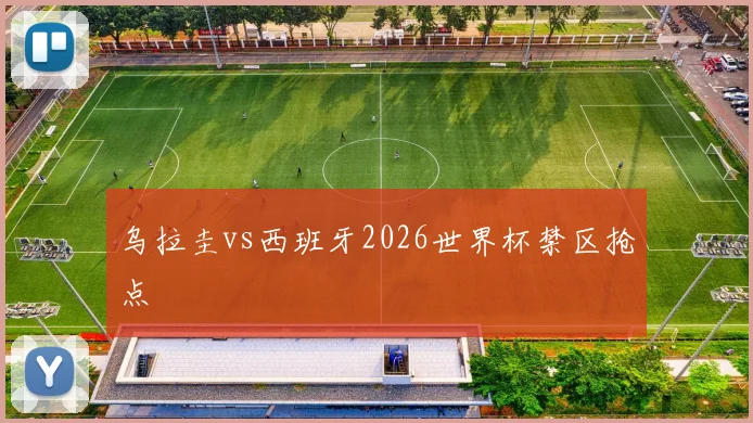 乌拉圭vs西班牙2026世界杯禁区抢点