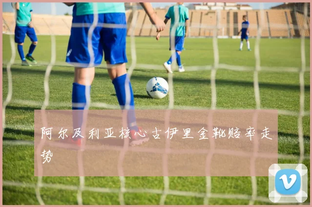 阿尔及利亚核心古伊里金靴赔率走势