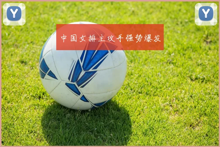 中国女排主攻手强势爆发