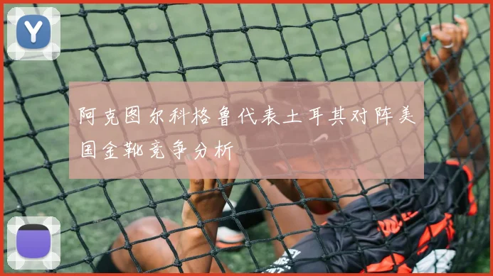 阿克图尔科格鲁代表土耳其对阵美国金靴竞争分析