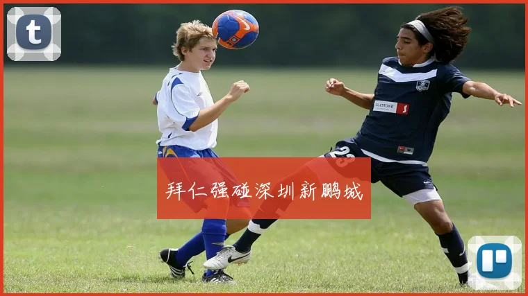 拜仁强碰深圳新鹏城